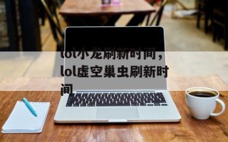 lol小龙刷新时间，lol虚空巢虫刷新时间