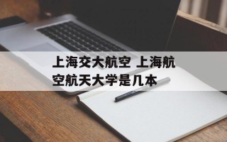 上海交大航空 上海航空航天大学是几本