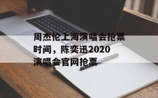 周杰伦上海演唱会抢票时间，陈奕迅2020演唱会官网抢票