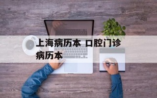 上海病历本 口腔门诊病历本