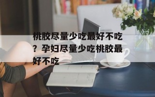 桃胶尽量少吃最好不吃？孕妇尽量少吃桃胶最好不吃