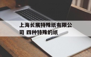 上海长展特殊纸有限公司 四种特殊的纸
