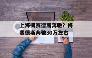 上海梅赛德斯奔驰？梅赛德斯奔驰30万左右