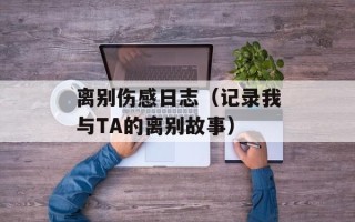 离别伤感日志（记录我与TA的离别故事）
