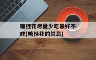 糖桂花尽量少吃最好不吃(糖桂花的禁忌)