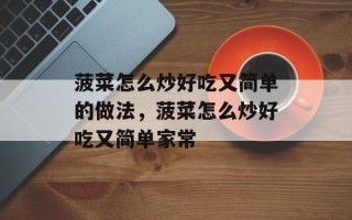菠菜怎么炒好吃又简单的做法，菠菜怎么炒好吃又简单家常