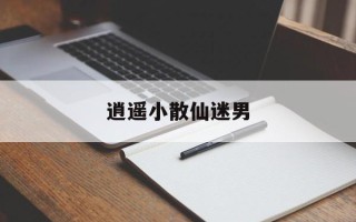 逍遥小散仙迷男
