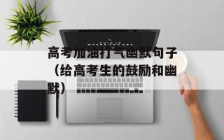 高考加油打气幽默句子（给高考生的鼓励和幽默）