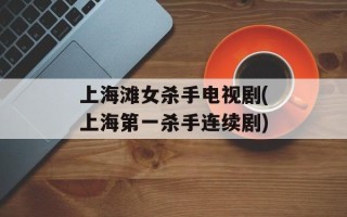 上海滩女杀手电视剧(上海第一杀手连续剧)