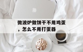 微波炉做饼干不用鸡蛋，怎么不用打蛋器