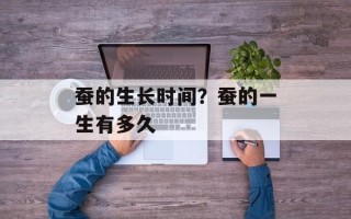 蚕的生长时间？蚕的一生有多久