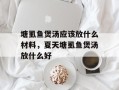 塘虱鱼煲汤应该放什么材料，夏天塘虱鱼煲汤放什么好
