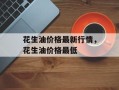 花生油价格最新行情，花生油价格最低