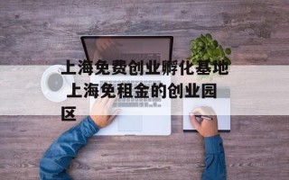 上海免费创业孵化基地 上海免租金的创业园区