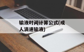 输液时间计算公式(成人滴速输液)