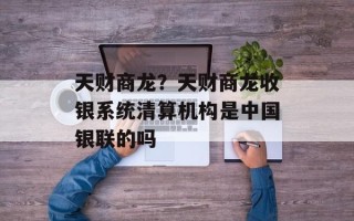 天财商龙？天财商龙收银系统清算机构是中国银联的吗
