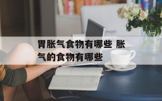 胃胀气食物有哪些 胀气的食物有哪些