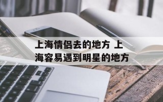上海情侣去的地方 上海容易遇到明星的地方
