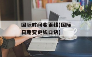 国际时间变更线(国际日期变更线口诀)