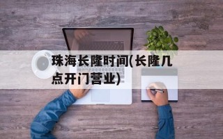 珠海长隆时间(长隆几点开门营业)