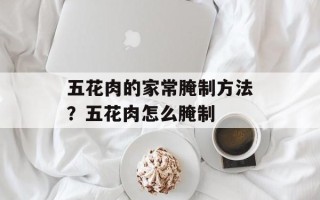 五花肉的家常腌制方法？五花肉怎么腌制