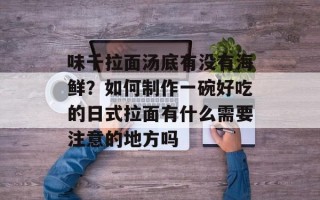 味千拉面汤底有没有海鲜？如何制作一碗好吃的日式拉面有什么需要注意的地方吗