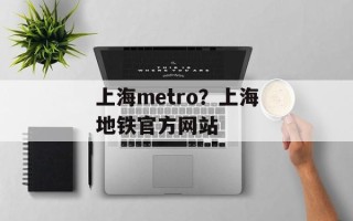 上海metro？上海地铁官方网站