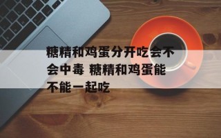 糖精和鸡蛋分开吃会不会中毒 糖精和鸡蛋能不能一起吃