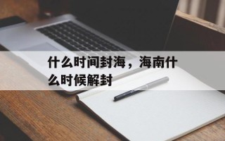 什么时间封海，海南什么时候解封