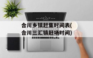 合川乡镇赶集时间表(合川三汇镇赶场时间)