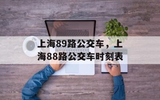 上海89路公交车，上海88路公交车时刻表