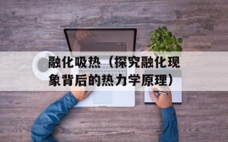 融化吸热（探究融化现象背后的热力学原理）