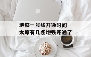 地铁一号线开通时间 太原有几条地铁开通了