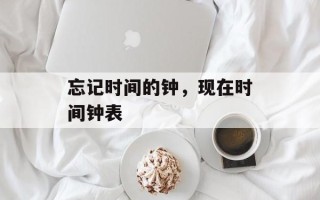 忘记时间的钟，现在时间钟表