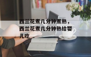 西兰花煮几分钟煮熟，西兰花煮几分钟熟给婴儿吃