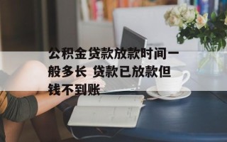 公积金贷款放款时间一般多长 贷款已放款但钱不到账
