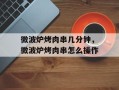 微波炉烤肉串几分钟，微波炉烤肉串怎么操作