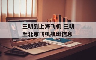 三明到上海飞机 三明至北京飞机航班信息