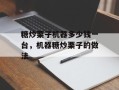 糖炒栗子机器多少钱一台，机器糖炒栗子的做法