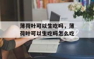薄荷叶可以生吃吗，薄荷叶可以生吃吗怎么吃