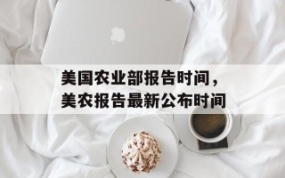美国农业部报告时间，美农报告最新公布时间