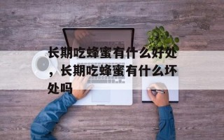 长期吃蜂蜜有什么好处，长期吃蜂蜜有什么坏处吗