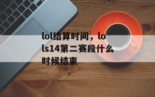 lol结算时间，lols14第二赛段什么时候结束