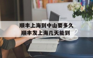 顺丰上海到中山要多久 顺丰发上海几天能到