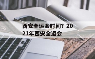 西安全运会时间？2021年西安全运会