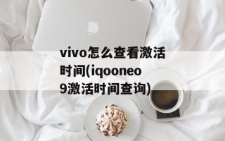 vivo怎么查看激活时间(iqooneo9激活时间查询)