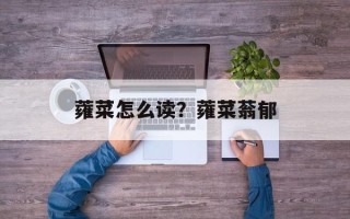 蕹菜怎么读？蕹菜蓊郁