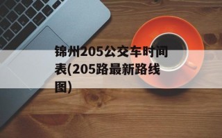 锦州205公交车时间表(205路最新路线图)