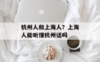 杭州人和上海人？上海人能听懂杭州话吗