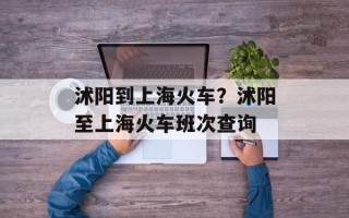 沭阳到上海火车？沭阳至上海火车班次查询